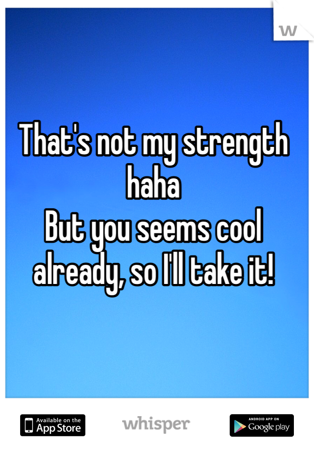 That's not my strength haha
But you seems cool already, so I'll take it!