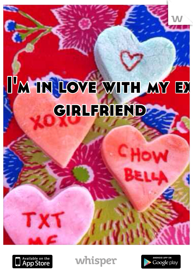 I'm in love with my ex girlfriend