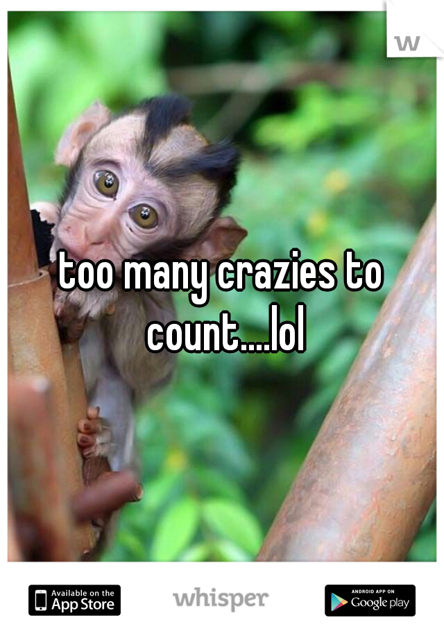 too many crazies to count....lol
