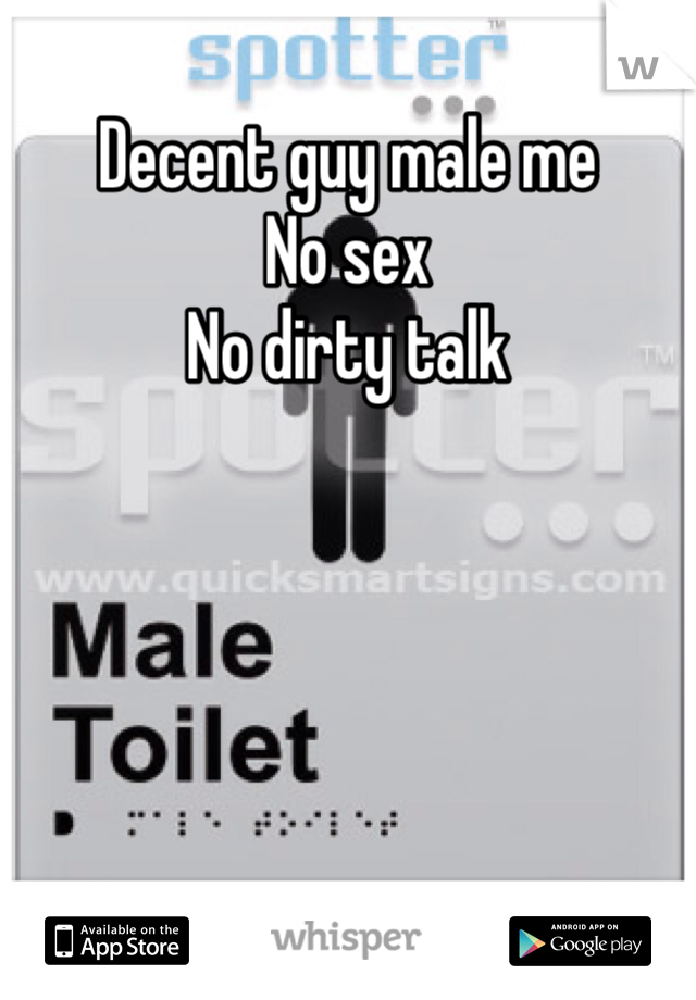 Decent guy male me 
No sex
No dirty talk