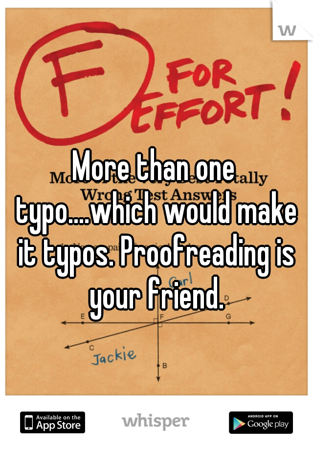 More than one typo....which would make it typos. Proofreading is your friend.