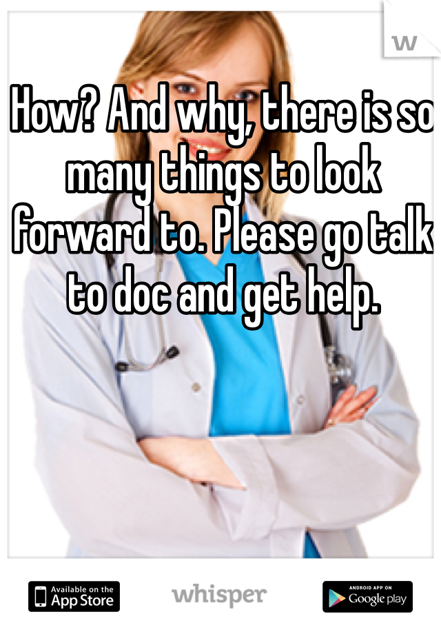 How? And why, there is so many things to look forward to. Please go talk to doc and get help.