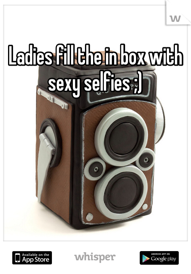 Ladies fill the in box with sexy selfies ;) 