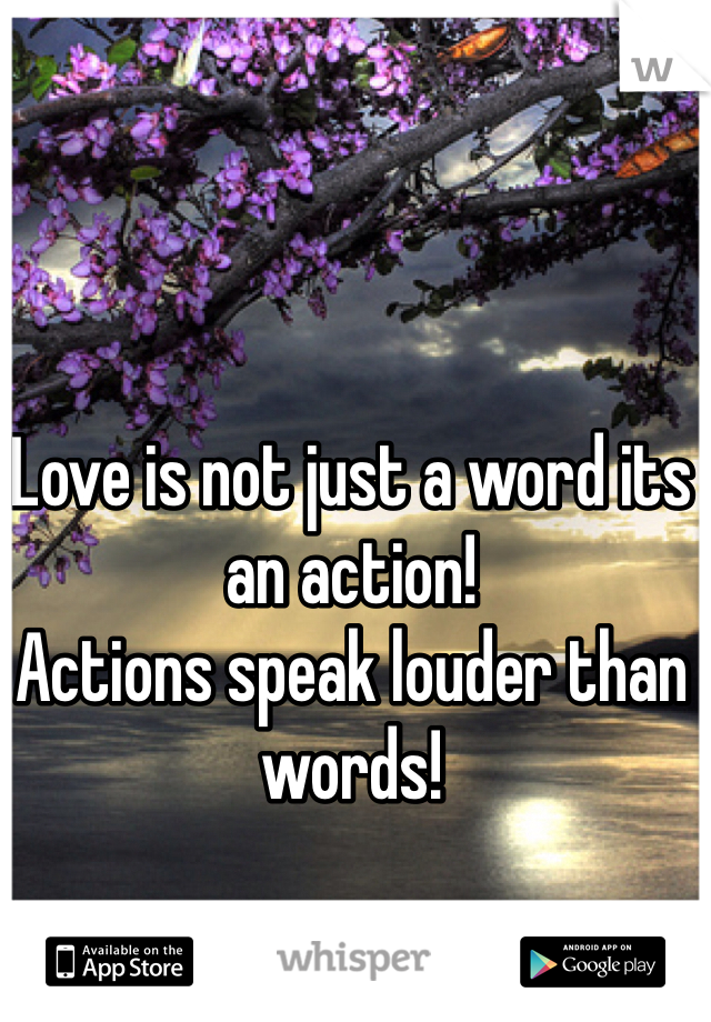 Love is not just a word its an action! 
Actions speak louder than words! 