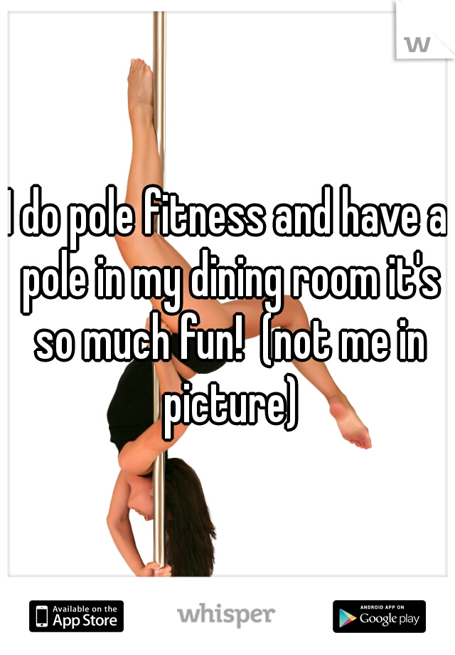 I do pole fitness and have a pole in my dining room it's so much fun!  (not me in picture)