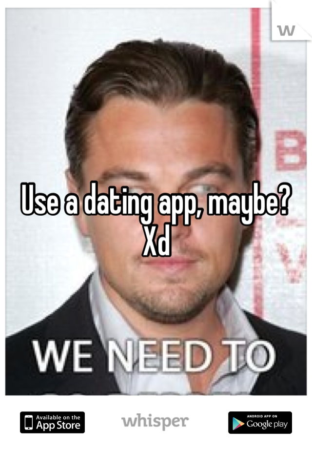 Use a dating app, maybe? Xd