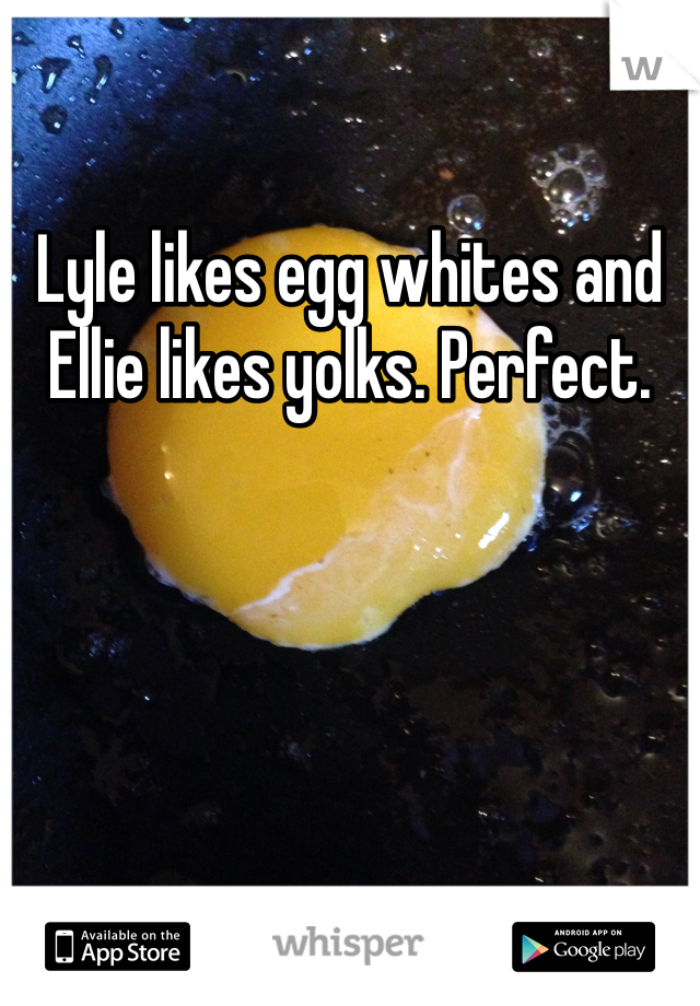 Lyle likes egg whites and Ellie likes yolks. Perfect. 