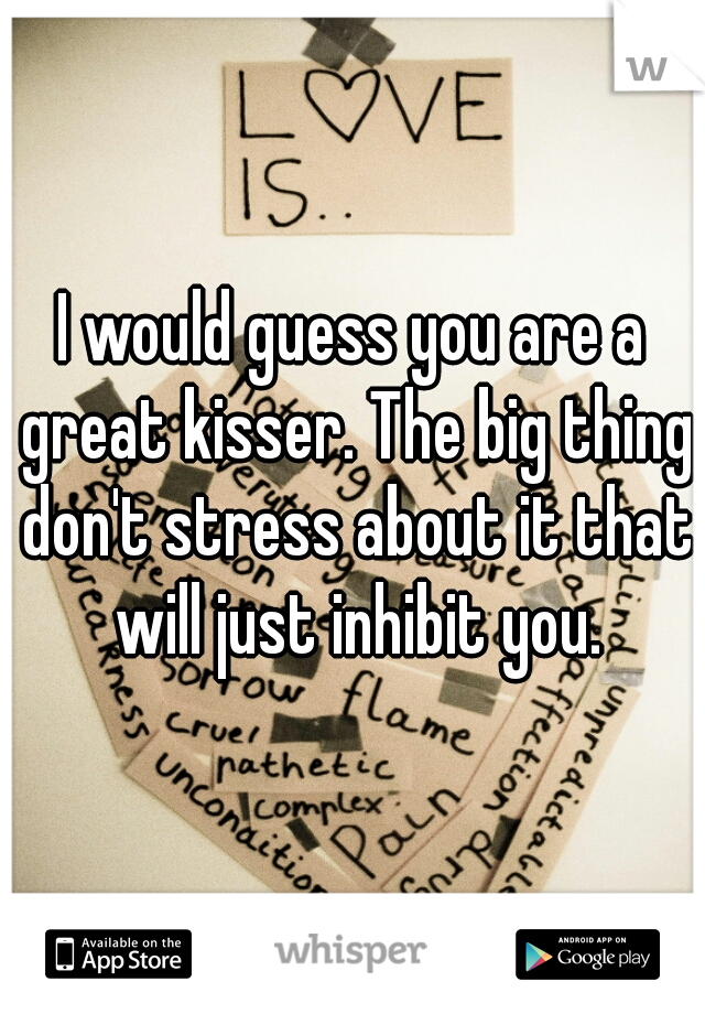 I would guess you are a great kisser. The big thing don't stress about it that will just inhibit you.