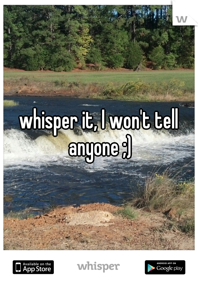 whisper it, I won't tell anyone ;)
