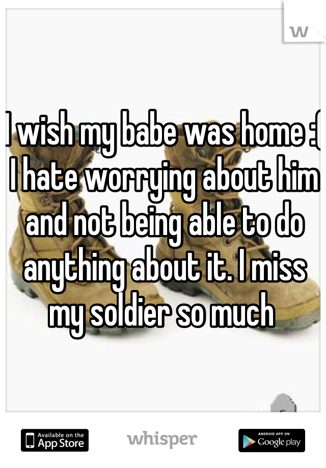 I wish my babe was home :( I hate worrying about him and not being able to do anything about it. I miss my soldier so much 