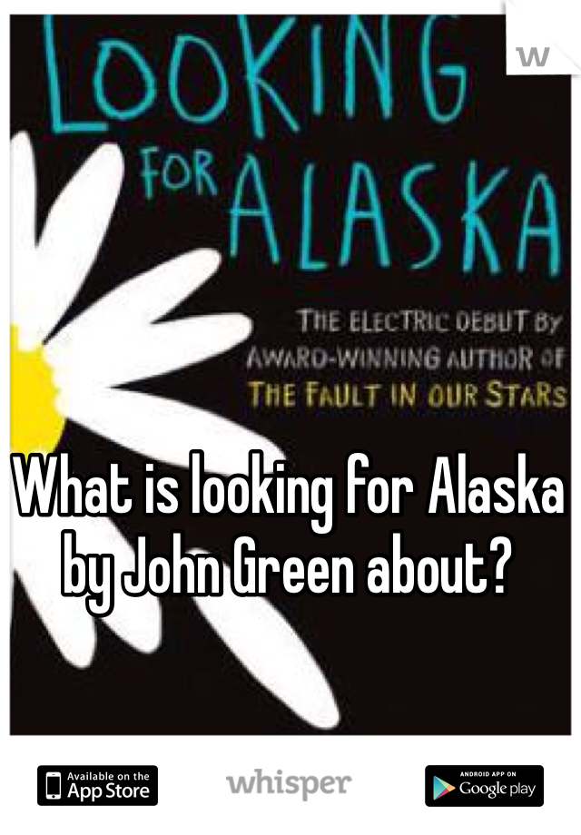 What is looking for Alaska by John Green about?
