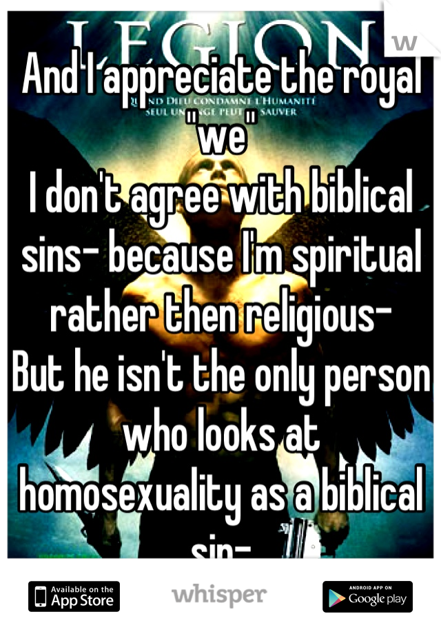 And I appreciate the royal "we"
I don't agree with biblical sins- because I'm spiritual rather then religious-
But he isn't the only person who looks at homosexuality as a biblical sin-
