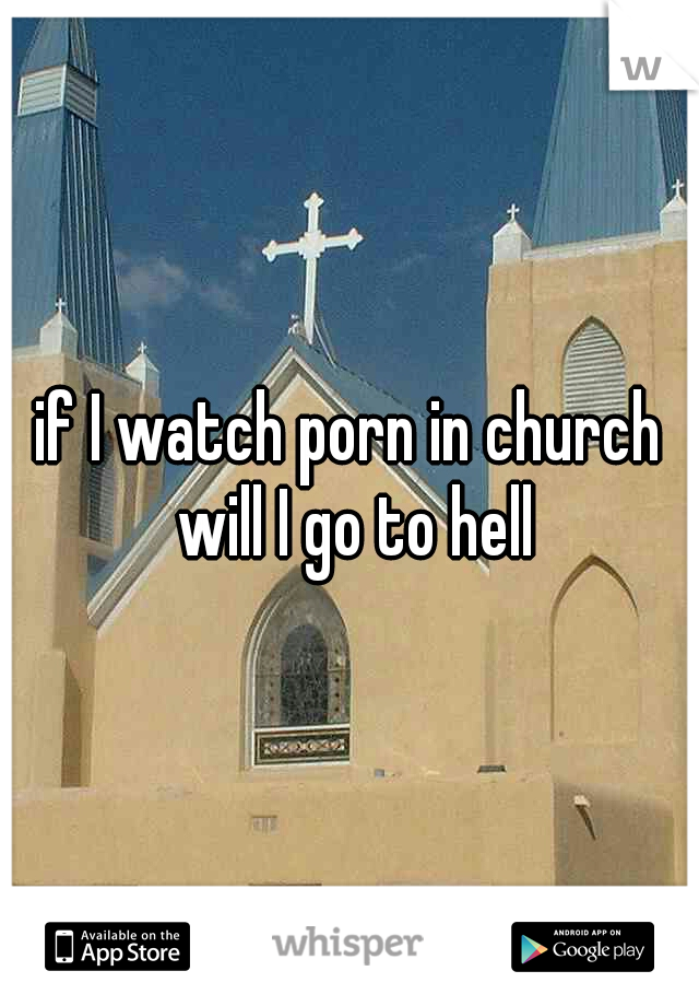 if I watch porn in church will I go to hell