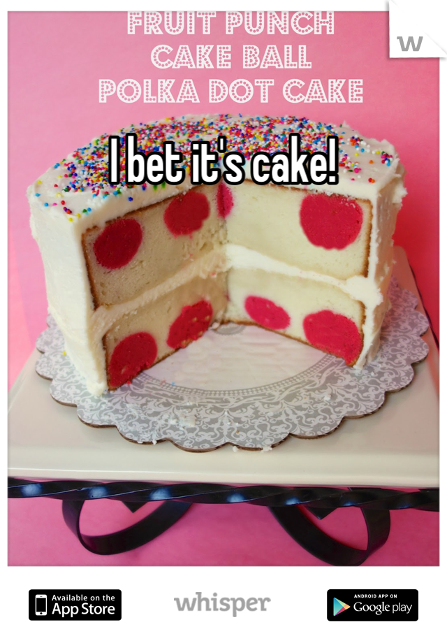 I bet it's cake!