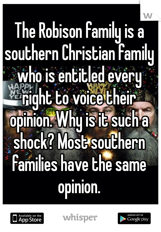 The Robison family is a southern Christian family who is entitled every right to voice their opinion. Why is it such a shock? Most southern families have the same opinion. 