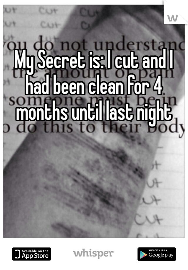 My Secret is: I cut and I had been clean for 4 months until last night