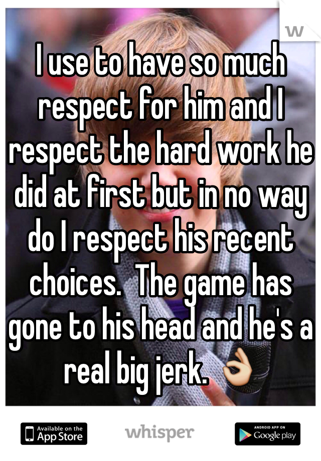 I use to have so much respect for him and I respect the hard work he did at first but in no way do I respect his recent choices.  The game has gone to his head and he's a real big jerk. 👌