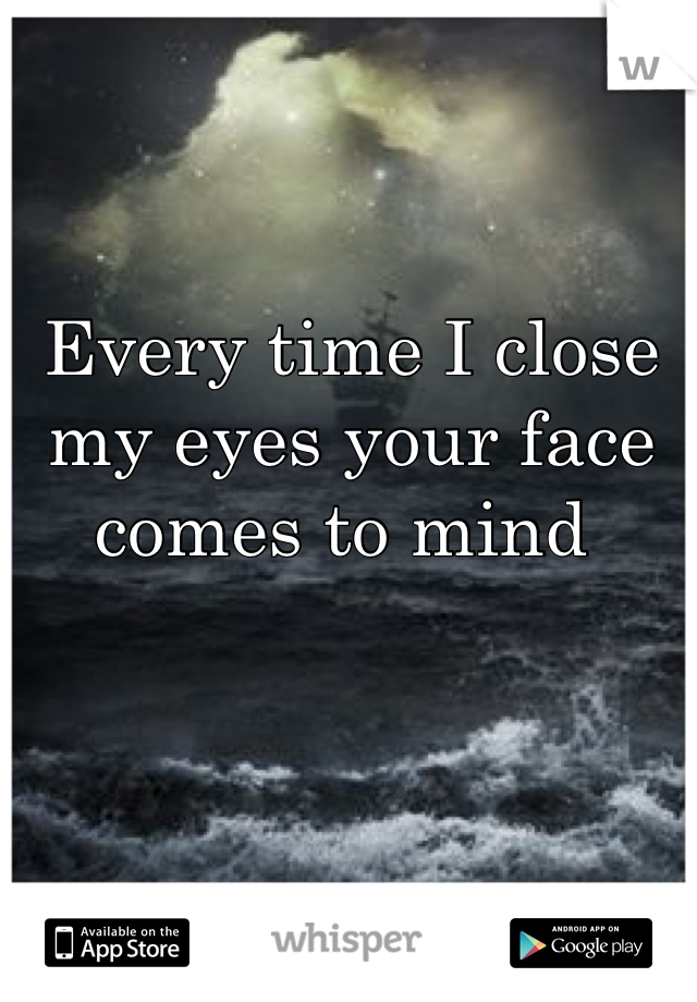 Every time I close my eyes your face comes to mind 