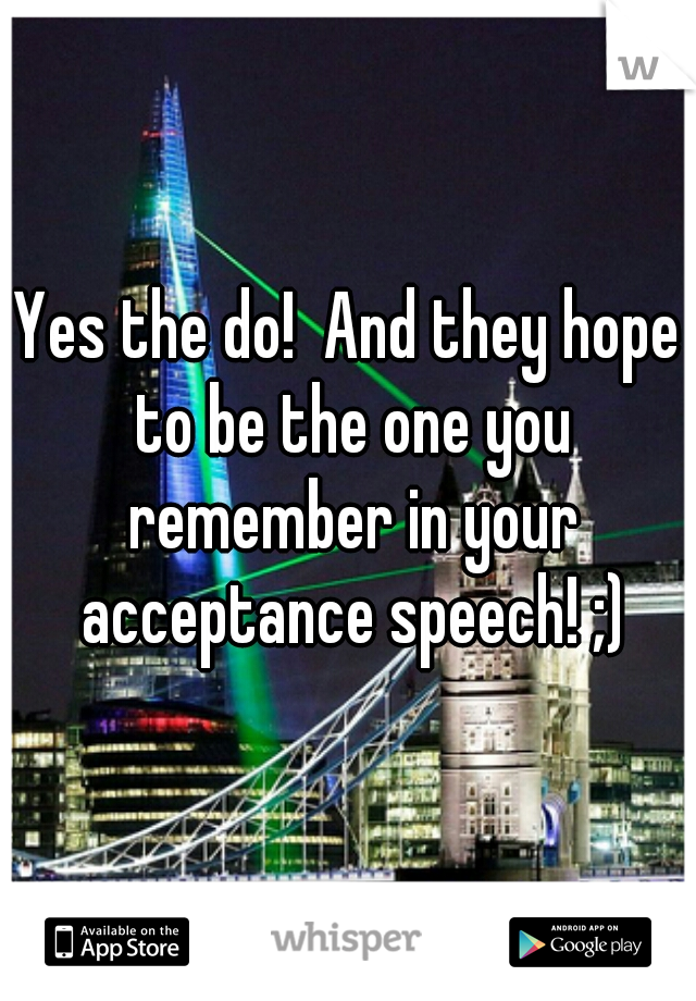 Yes the do!  And they hope to be the one you remember in your acceptance speech! ;)