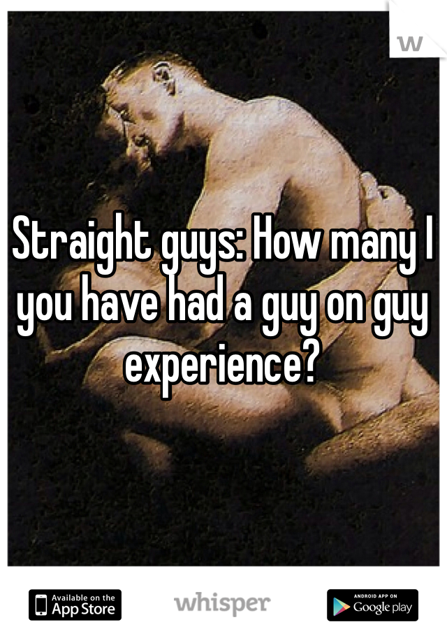 Straight guys: How many I you have had a guy on guy experience?