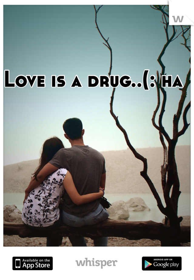 Love is a drug..(: ha