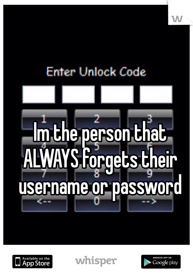 Im the person that ALWAYS forgets their username or password
