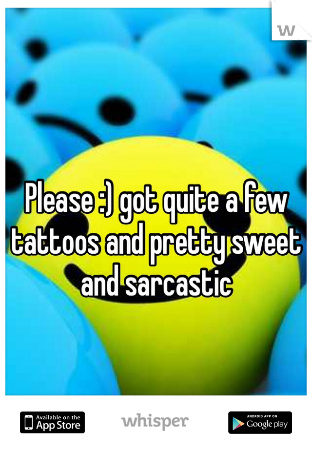 Please :) got quite a few tattoos and pretty sweet and sarcastic 