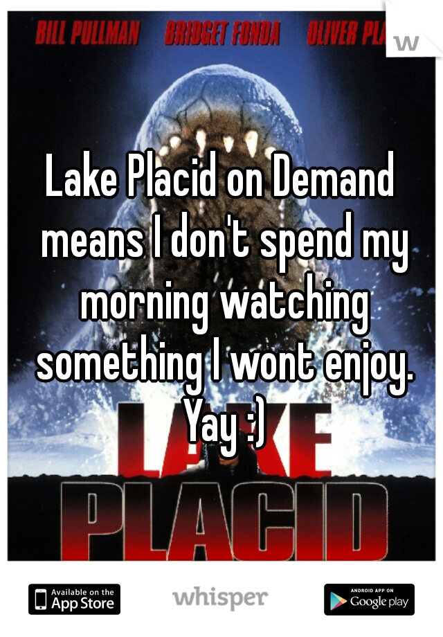 Lake Placid on Demand means I don't spend my morning watching something I wont enjoy. Yay :)
