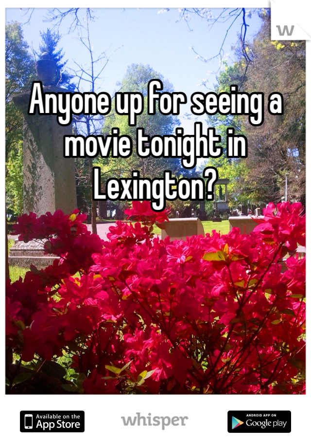 Anyone up for seeing a movie tonight in Lexington? 