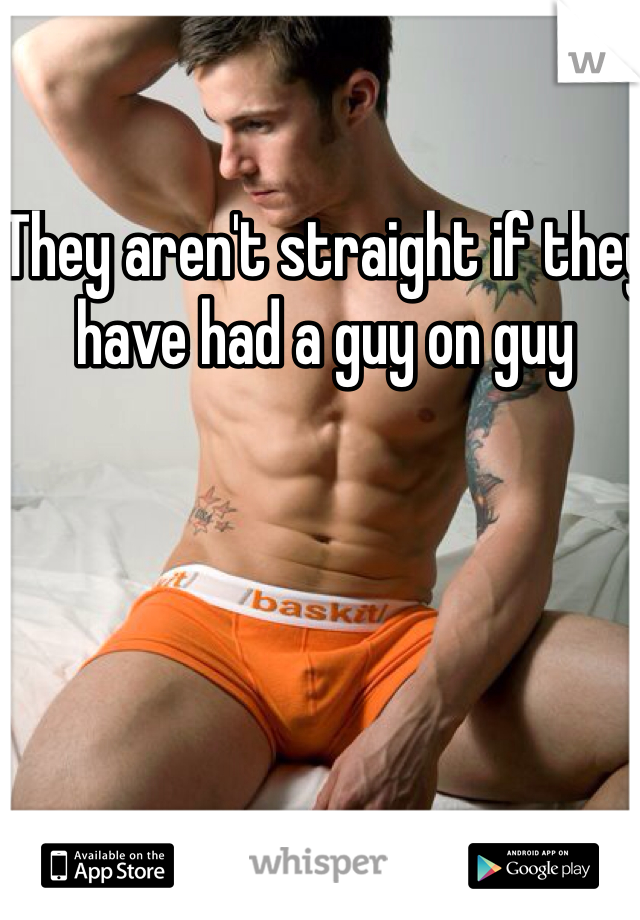 They aren't straight if they have had a guy on guy 