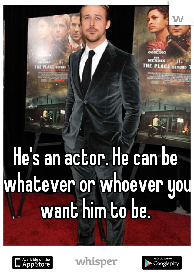 He's an actor. He can be whatever or whoever you want him to be. 