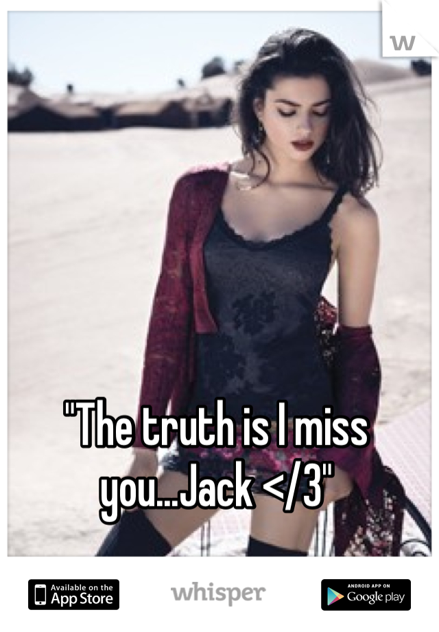 "The truth is I miss you...Jack </3"
