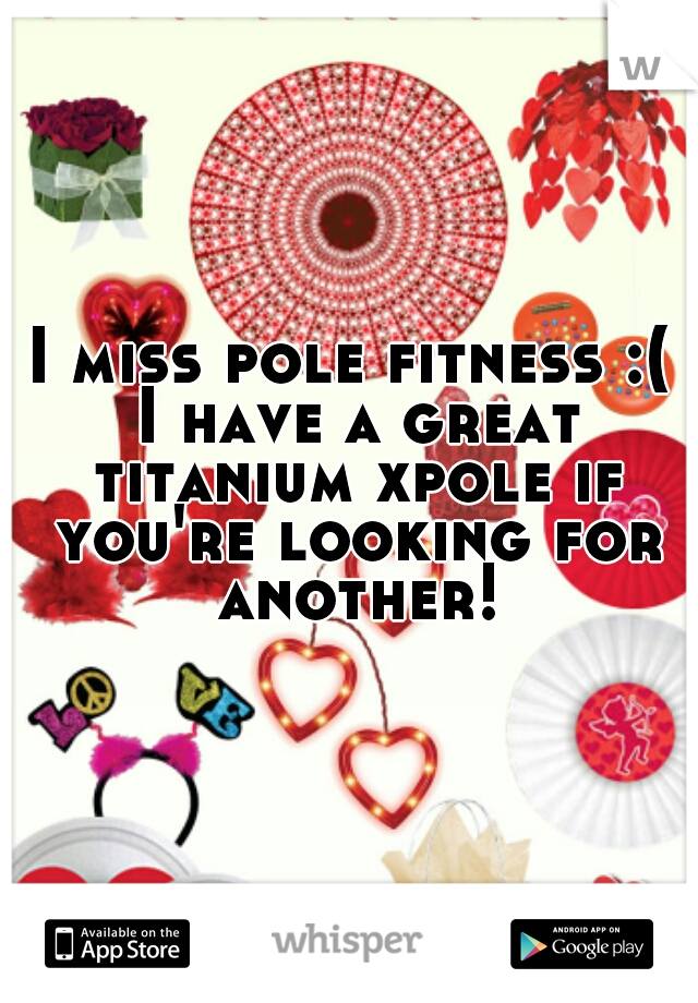 I miss pole fitness :( I have a great titanium xpole if you're looking for another!

