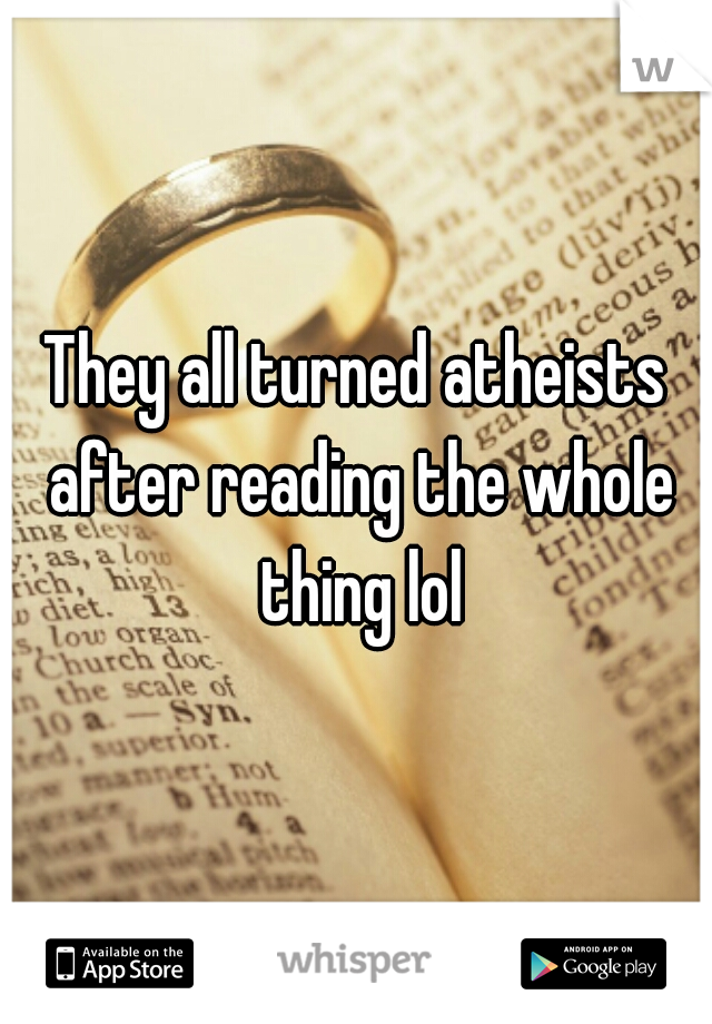 They all turned atheists after reading the whole thing lol