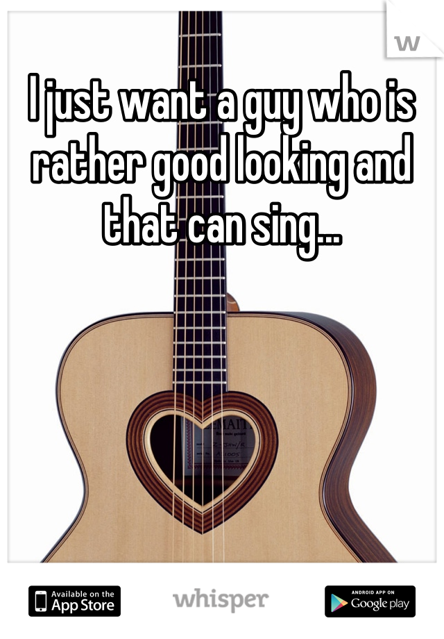 I just want a guy who is rather good looking and that can sing...