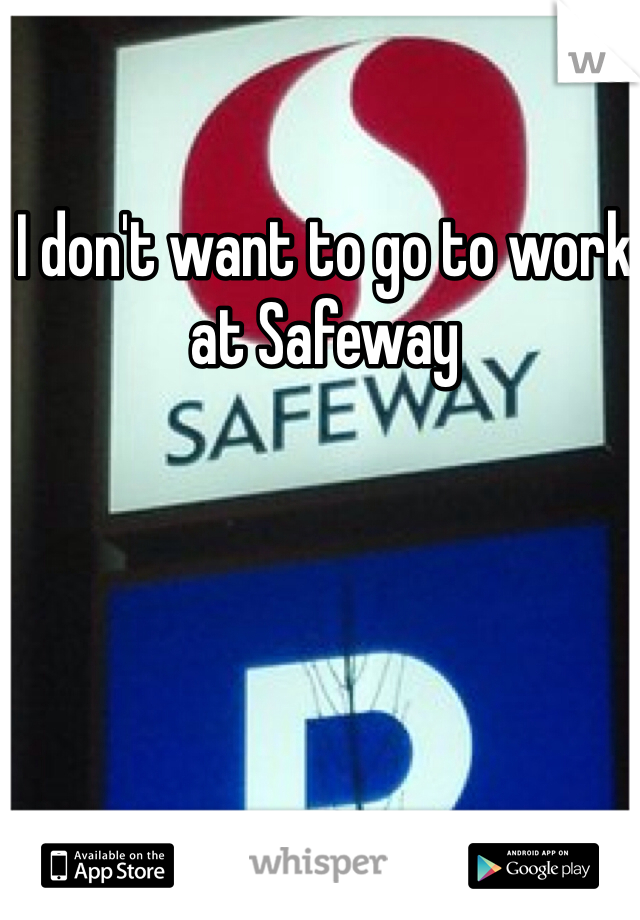 I don't want to go to work at Safeway 