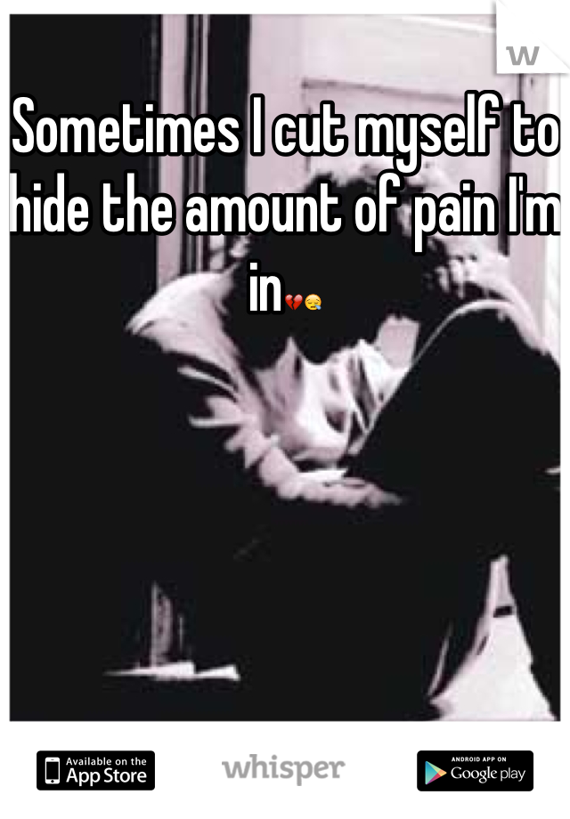 Sometimes I cut myself to hide the amount of pain I'm in💔😪
