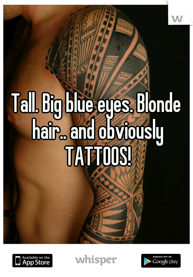 Tall. Big blue eyes. Blonde hair.. and obviously TATTOOS!