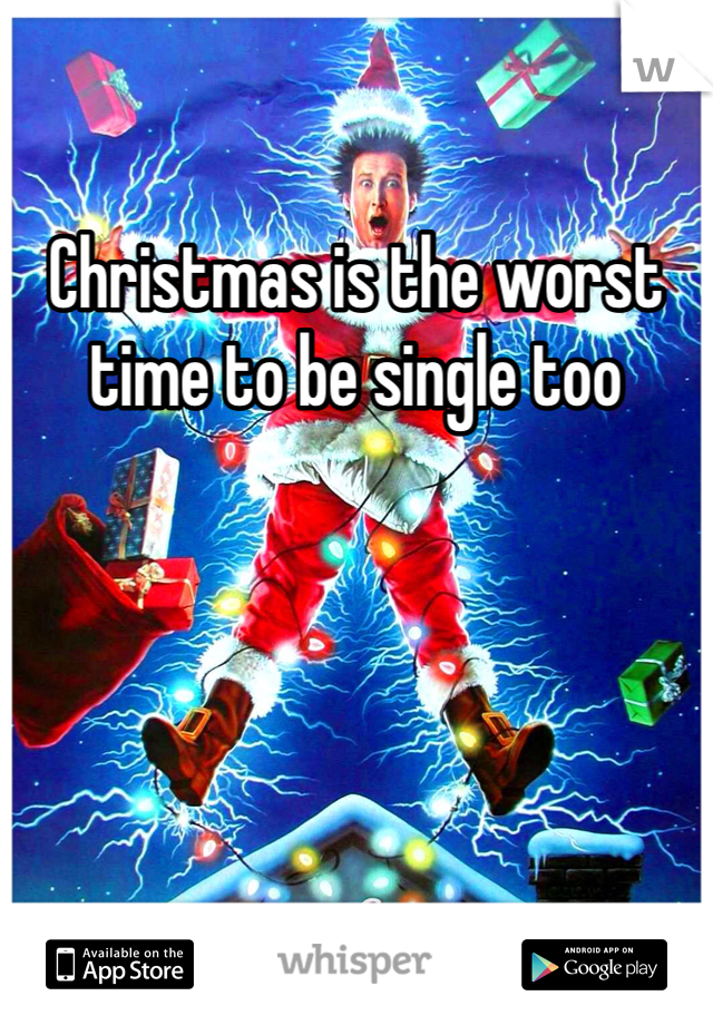 Christmas is the worst time to be single too