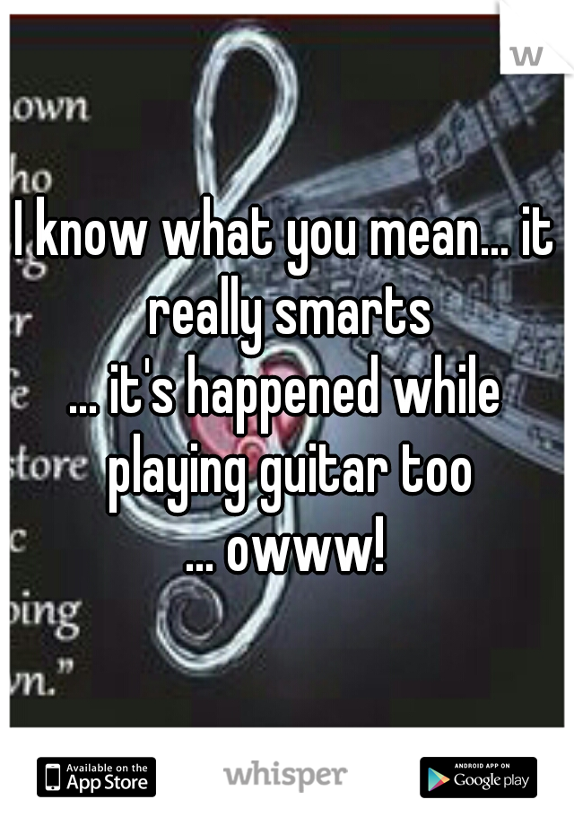 I know what you mean... it really smarts
... it's happened while playing guitar too
... owww!