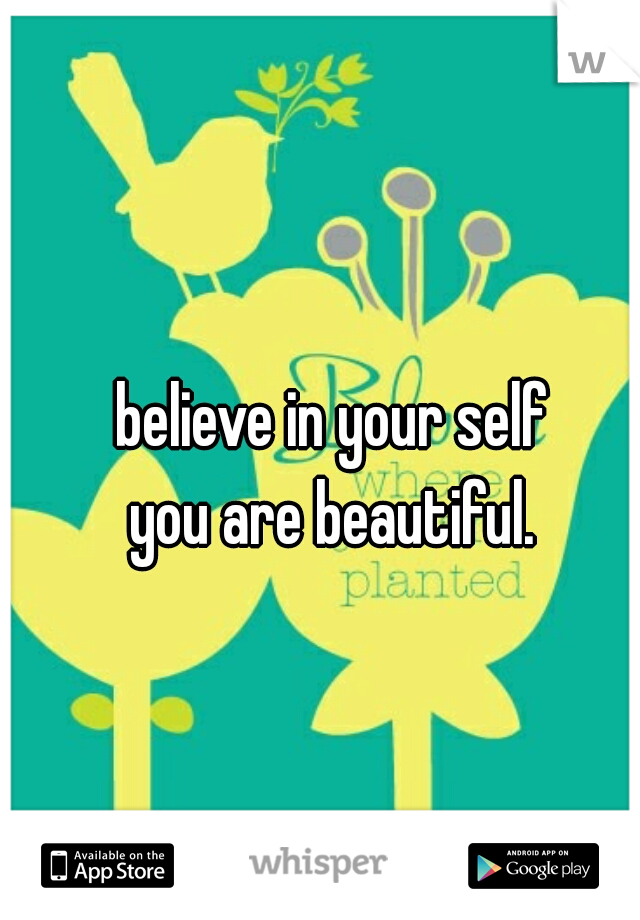 believe in your self
you are beautiful.
