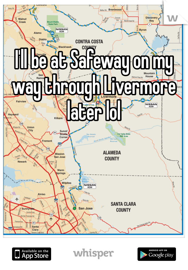 I'll be at Safeway on my way through Livermore later lol