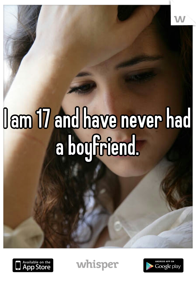 I am 17 and have never had a boyfriend. 