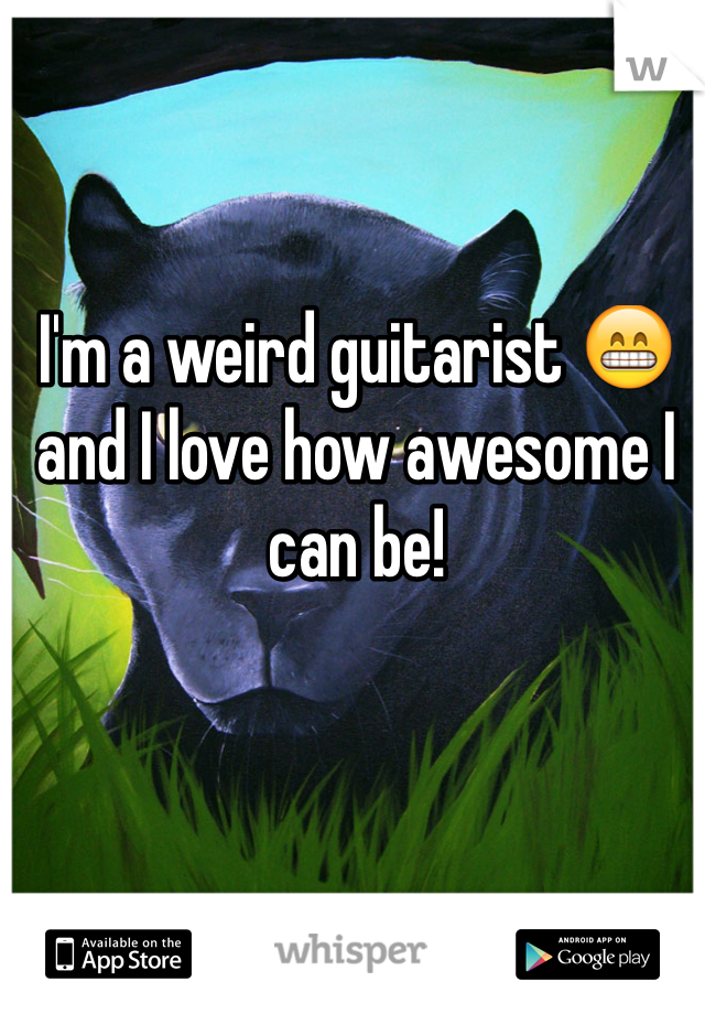 I'm a weird guitarist 😁 and I love how awesome I can be!