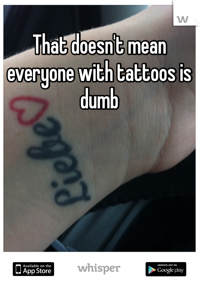 That doesn't mean everyone with tattoos is dumb