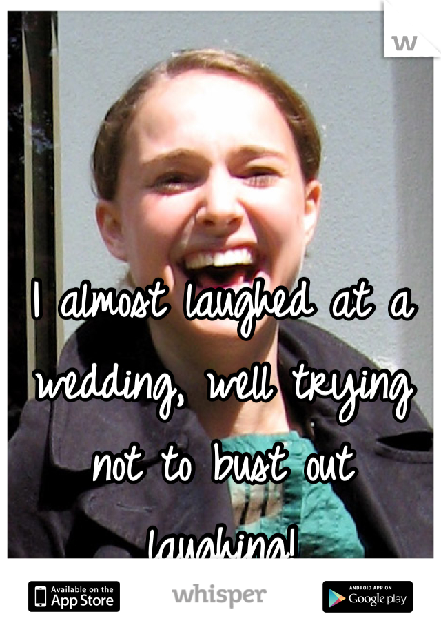 I almost laughed at a wedding, well trying not to bust out laughing!
