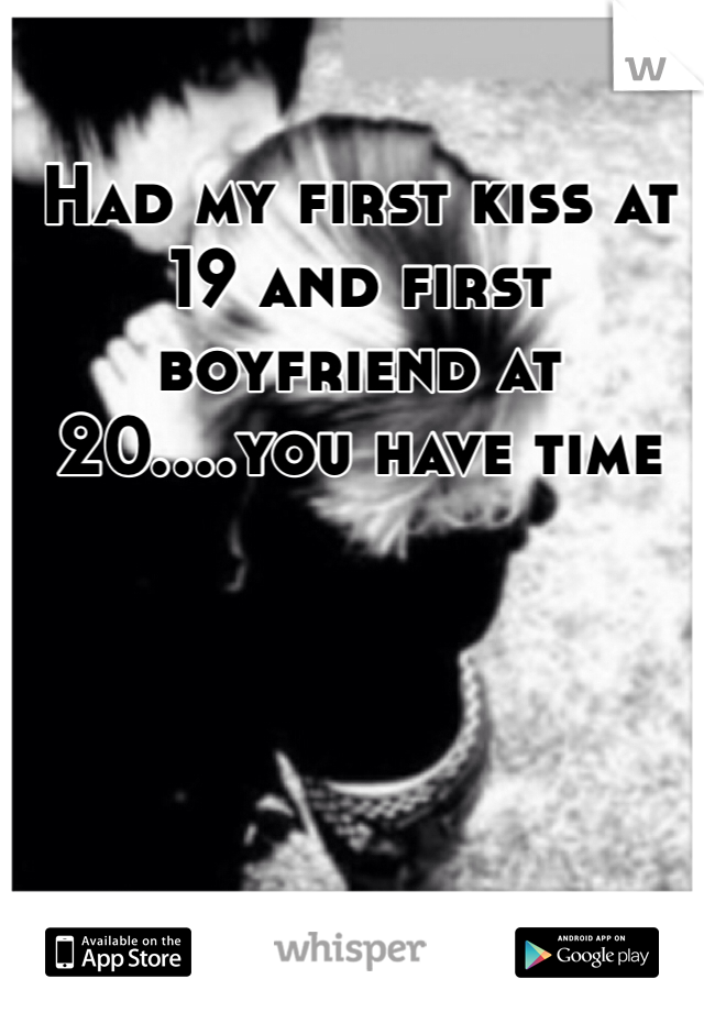 Had my first kiss at 19 and first boyfriend at 20....you have time