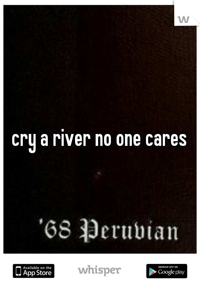 cry a river no one cares