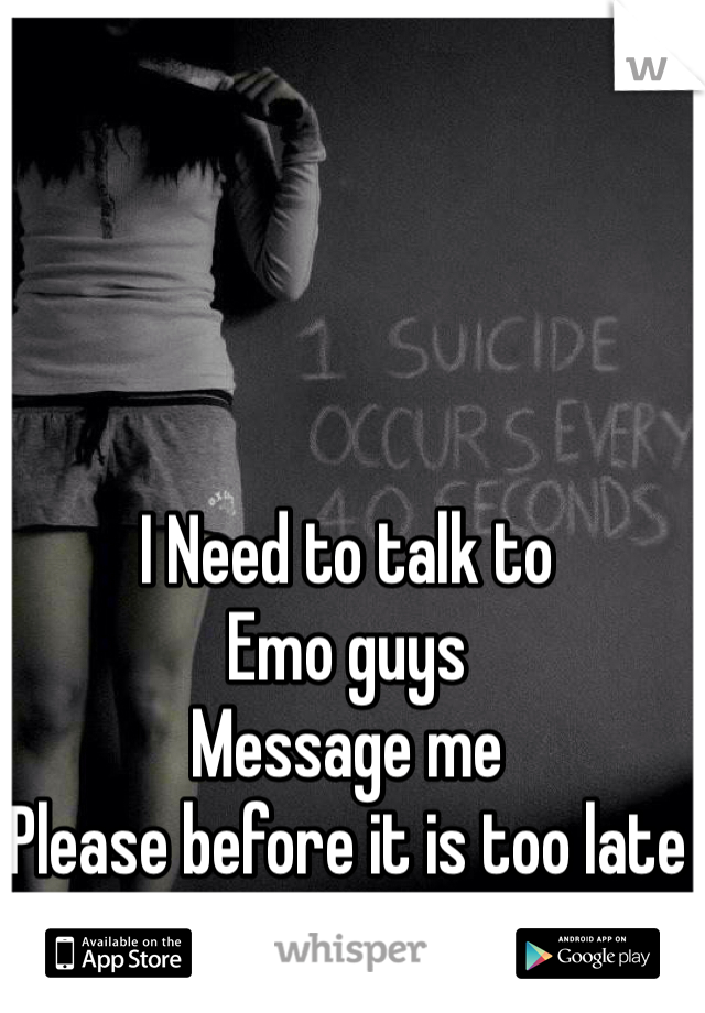 I Need to talk to 
Emo guys
Message me 
Please before it is too late 