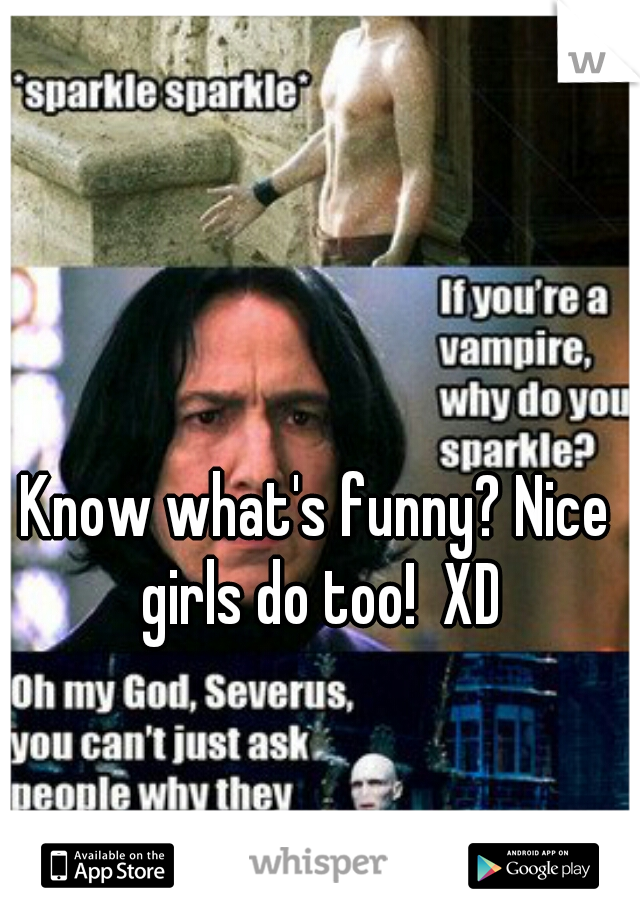 Know what's funny? Nice girls do too!  XD